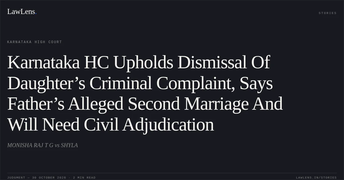 Karnataka HC Upholds Dismissal Of Daughter’s Criminal Complaint, Says Father’s Alleged Second Marriage And Will Need Civil Adjudication. MONISHA RAJ T G vs SHYLA. Karnataka High Court. LawLens