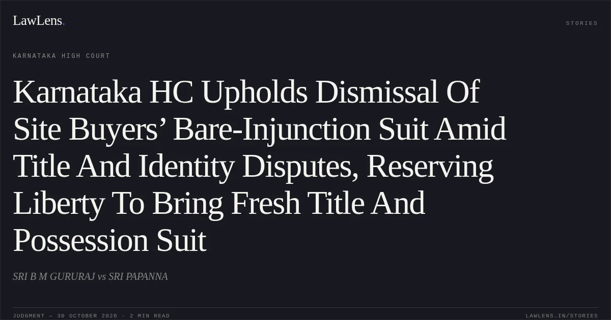 Karnataka HC Upholds Dismissal Of Site Buyers’ Bare-Injunction Suit Amid Title And Identity Disputes, Reserving Liberty To Bring Fresh Title And Possession Suit. SRI B M GURURAJ vs SRI PAPANNA. Karnataka High Court. LawLens