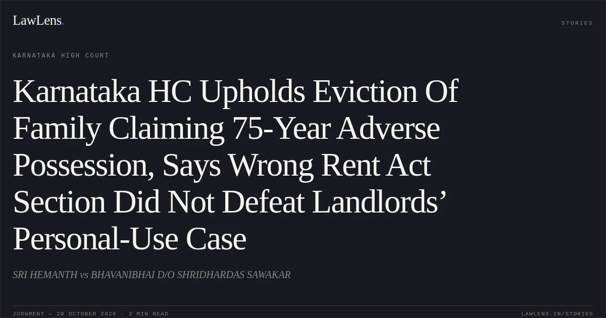 Karnataka HC Upholds Eviction Of Family Claiming 75-Year Adverse Possession, Says Wrong Rent Act Section Did Not Defeat Landlords’ Personal-Use Case. SRI HEMANTH vs BHAVANIBHAI D/O SHRIDHARDAS SAWAKAR. Karnataka High Court. LawLens