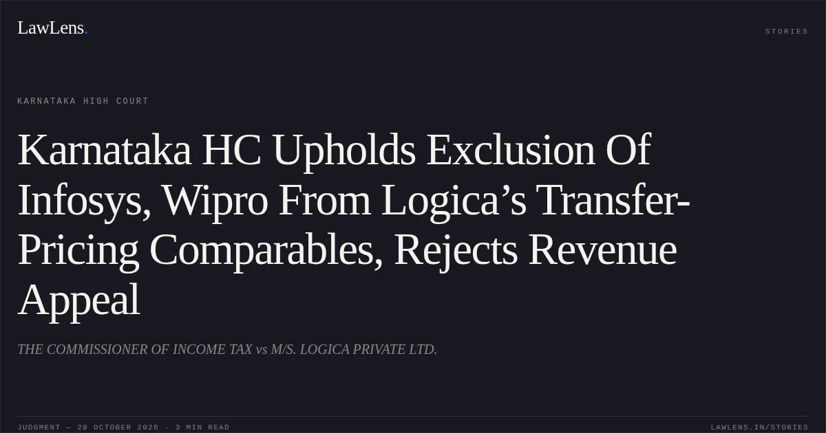 Karnataka HC Upholds Exclusion Of Infosys, Wipro From Logica’s Transfer-Pricing Comparables, Rejects Revenue Appeal. THE COMMISSIONER OF INCOME TAX vs M/S. LOGICA PRIVATE LTD.. Karnataka High Court. LawLens