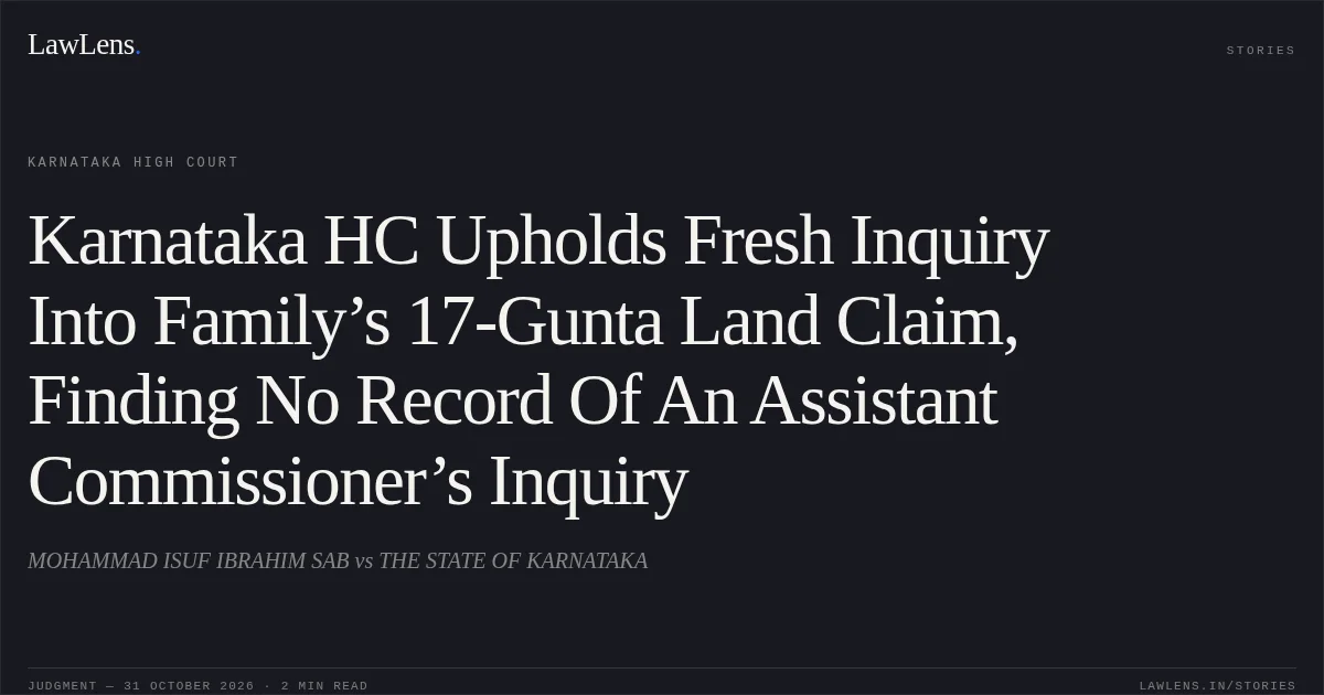 Karnataka HC Upholds Fresh Inquiry Into Family’s 17-Gunta Land Claim, Finding No Record Of An Assistant Commissioner’s Inquiry. MOHAMMAD ISUF IBRAHIM SAB vs THE STATE OF KARNATAKA. Karnataka High Court. LawLens