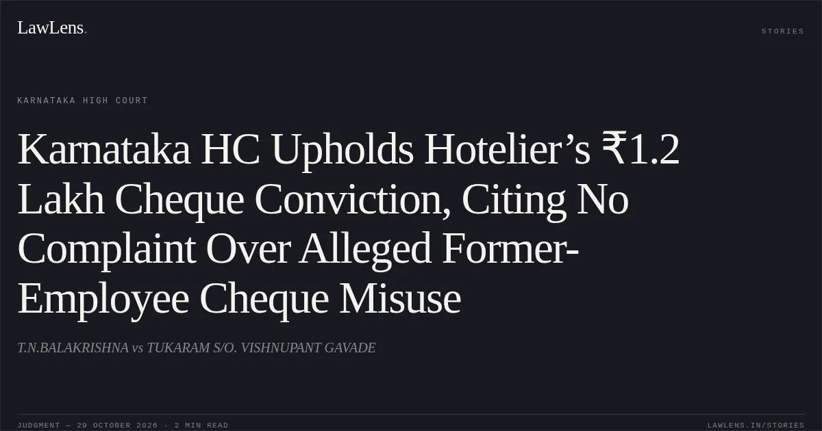 Karnataka HC Upholds Hotelier’s ₹1.2 Lakh Cheque Conviction, Citing No Complaint Over Alleged Former-Employee Cheque Misuse. T.N.BALAKRISHNA vs TUKARAM S/O. VISHNUPANT GAVADE. Karnataka High Court. LawLens