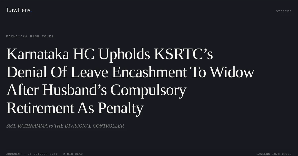 Karnataka HC Upholds KSRTC’s Denial Of Leave Encashment To Widow After Husband’s Compulsory Retirement As Penalty. SMT. RATHNAMMA vs THE DIVISIONAL CONTROLLER. Karnataka High Court. LawLens