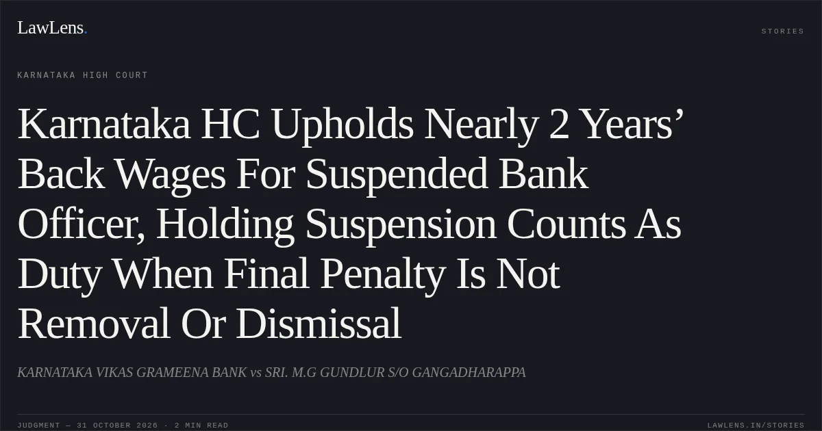 Karnataka HC Upholds Nearly 2 Years’ Back Wages For Suspended Bank Officer, Holding Suspension Counts As Duty When Final Penalty Is Not Removal Or Dismissal. KARNATAKA VIKAS GRAMEENA BANK vs SRI. M.G GUNDLUR S/O GANGADHARAPPA. Karnataka High Court. LawLens