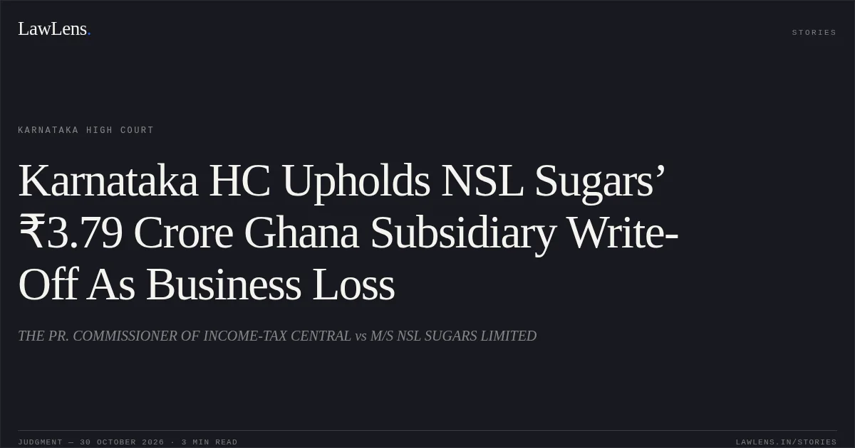 Karnataka HC Upholds NSL Sugars’ ₹3.79 Crore Ghana Subsidiary Write-Off As Business Loss. THE PR. COMMISSIONER OF INCOME-TAX CENTRAL vs M/S NSL SUGARS LIMITED. Karnataka High Court. LawLens