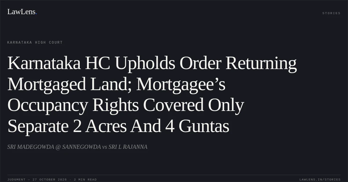 Karnataka HC Upholds Order Returning Mortgaged Land; Mortgagee’s Occupancy Rights Covered Only Separate 2 Acres And 4 Guntas. SRI MADEGOWDA @ SANNEGOWDA vs SRI L RAJANNA. Karnataka High Court. LawLens