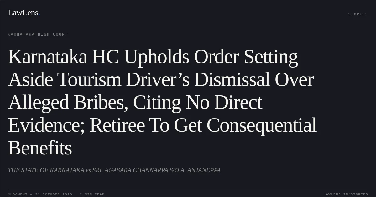 Karnataka HC Upholds Order Setting Aside Tourism Driver’s Dismissal Over Alleged Bribes, Citing No Direct Evidence; Retiree To Get Consequential Benefits. THE STATE OF KARNATAKA vs SRI. AGASARA CHANNAPPA S/O A. ANJANEPPA. Karnataka High Court. LawLens