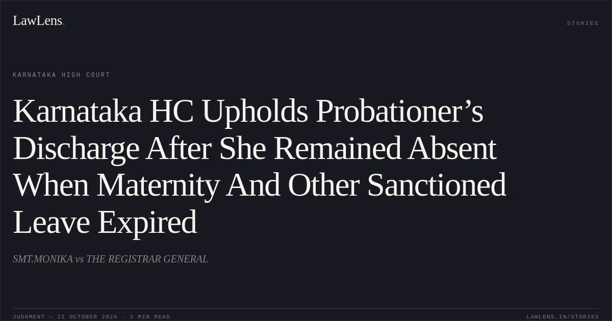 Karnataka HC Upholds Probationer’s Discharge After She Remained Absent When Maternity And Other Sanctioned Leave Expired. SMT.MONIKA vs THE REGISTRAR GENERAL. Karnataka High Court. LawLens