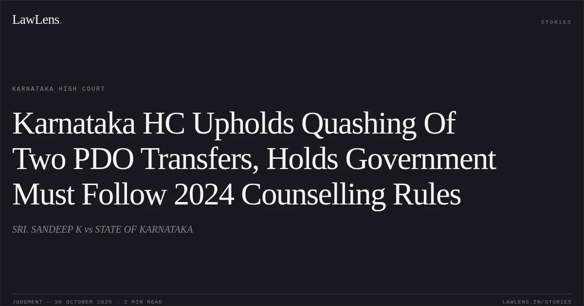 Karnataka HC Upholds Quashing Of Two PDO Transfers, Holds Government Must Follow 2024 Counselling Rules. SRI. SANDEEP K vs STATE OF KARNATAKA. Karnataka High Court. LawLens