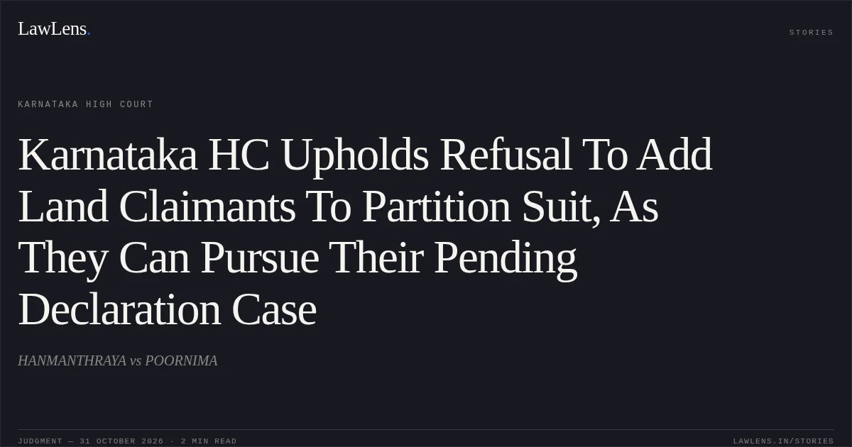 Karnataka HC Upholds Refusal To Add Land Claimants To Partition Suit, As They Can Pursue Their Pending Declaration Case. HANMANTHRAYA vs POORNIMA. Karnataka High Court. LawLens