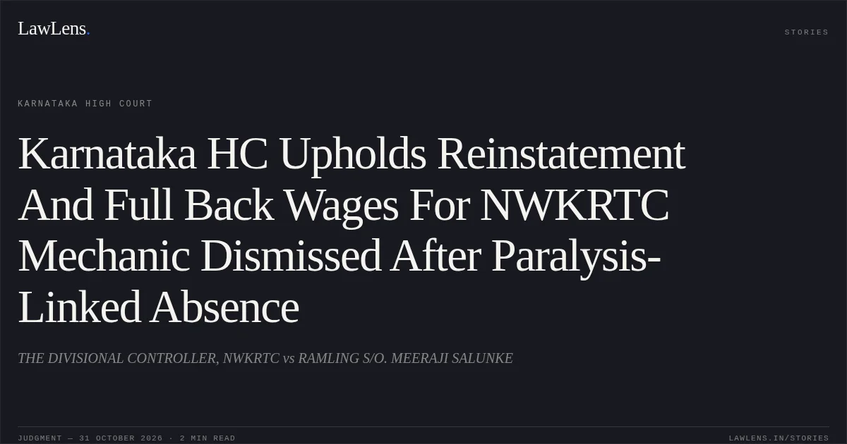 Karnataka HC Upholds Reinstatement And Full Back Wages For NWKRTC Mechanic Dismissed After Paralysis-Linked Absence. THE DIVISIONAL CONTROLLER, NWKRTC vs RAMLING S/O. MEERAJI SALUNKE. Karnataka High Court. LawLens