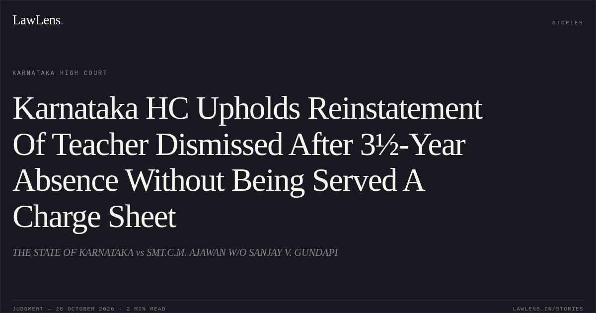 Karnataka HC Upholds Reinstatement Of Teacher Dismissed After 3½-Year Absence Without Being Served A Charge Sheet. THE STATE OF KARNATAKA vs SMT.C.M. AJAWAN W/O SANJAY V. GUNDAPI. Karnataka High Court. LawLens