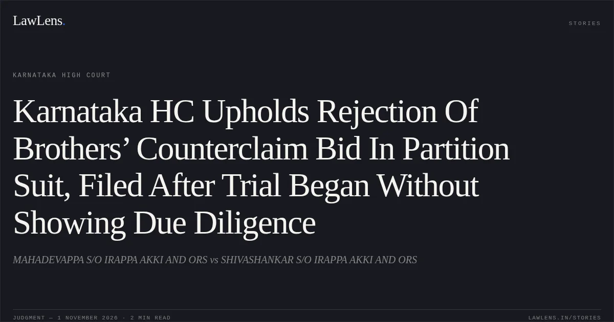 Karnataka HC Upholds Rejection Of Brothers’ Counterclaim Bid In Partition Suit, Filed After Trial Began Without Showing Due Diligence. MAHADEVAPPA S/O IRAPPA AKKI AND ORS vs SHIVASHANKAR S/O IRAPPA AKKI AND ORS. Karnataka High Court. LawLens
