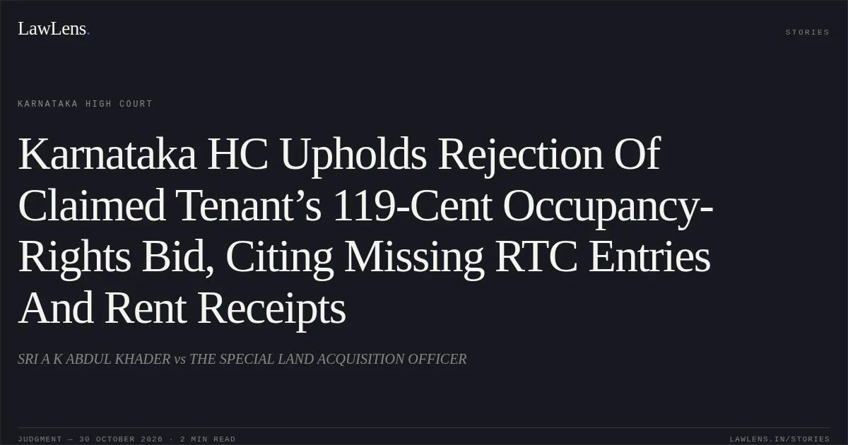 Karnataka HC Upholds Rejection Of Claimed Tenant’s 119-Cent Occupancy-Rights Bid, Citing Missing RTC Entries And Rent Receipts. SRI A K ABDUL KHADER vs THE SPECIAL LAND ACQUISITION OFFICER. Karnataka High Court. LawLens