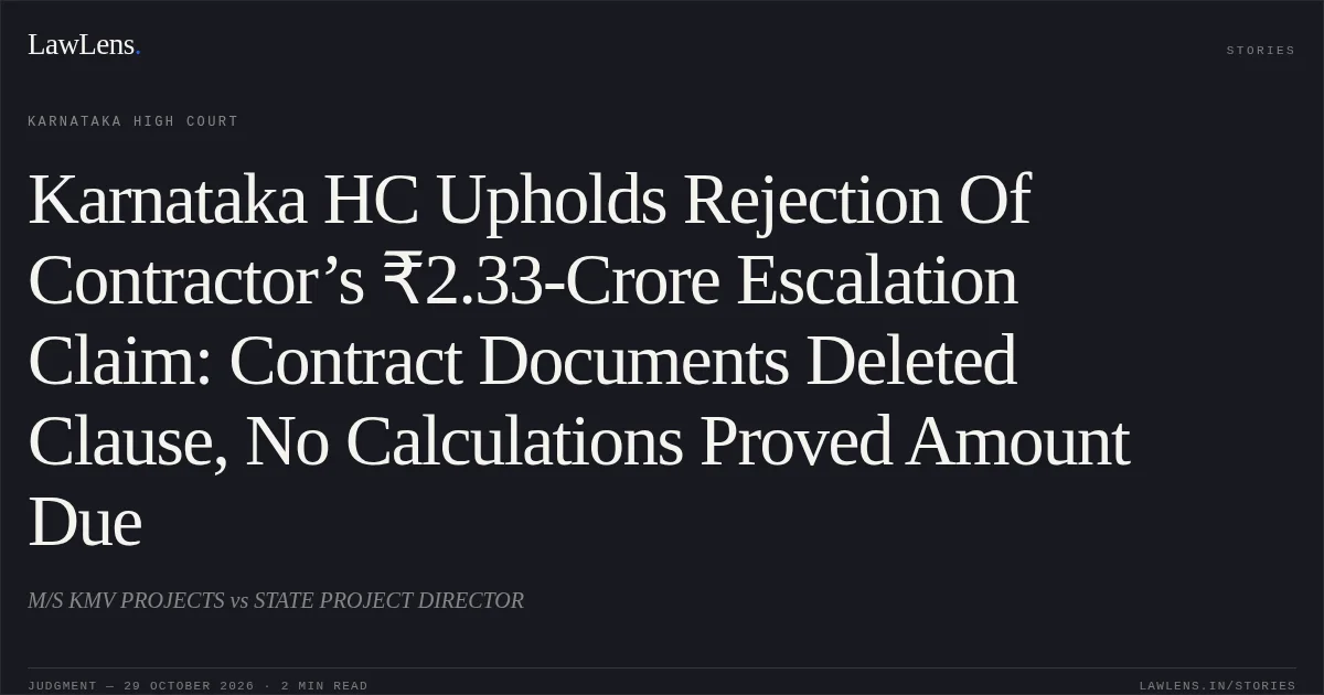 Karnataka HC Upholds Rejection Of Contractor’s ₹2.33-Crore Escalation Claim: Contract Documents Deleted Clause, No Calculations Proved Amount Due. M/S KMV PROJECTS vs STATE PROJECT DIRECTOR. Karnataka High Court. LawLens