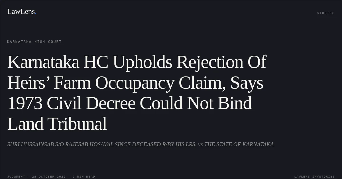 Karnataka HC Upholds Rejection Of Heirs’ Farm Occupancy Claim, Says 1973 Civil Decree Could Not Bind Land Tribunal. SHRI HUSSAINSAB S/O RAJESAB HOSAVAL SINCE DECEASED R/BY HIS LRS. vs THE STATE OF KARNATAKA. Karnataka High Court. LawLens