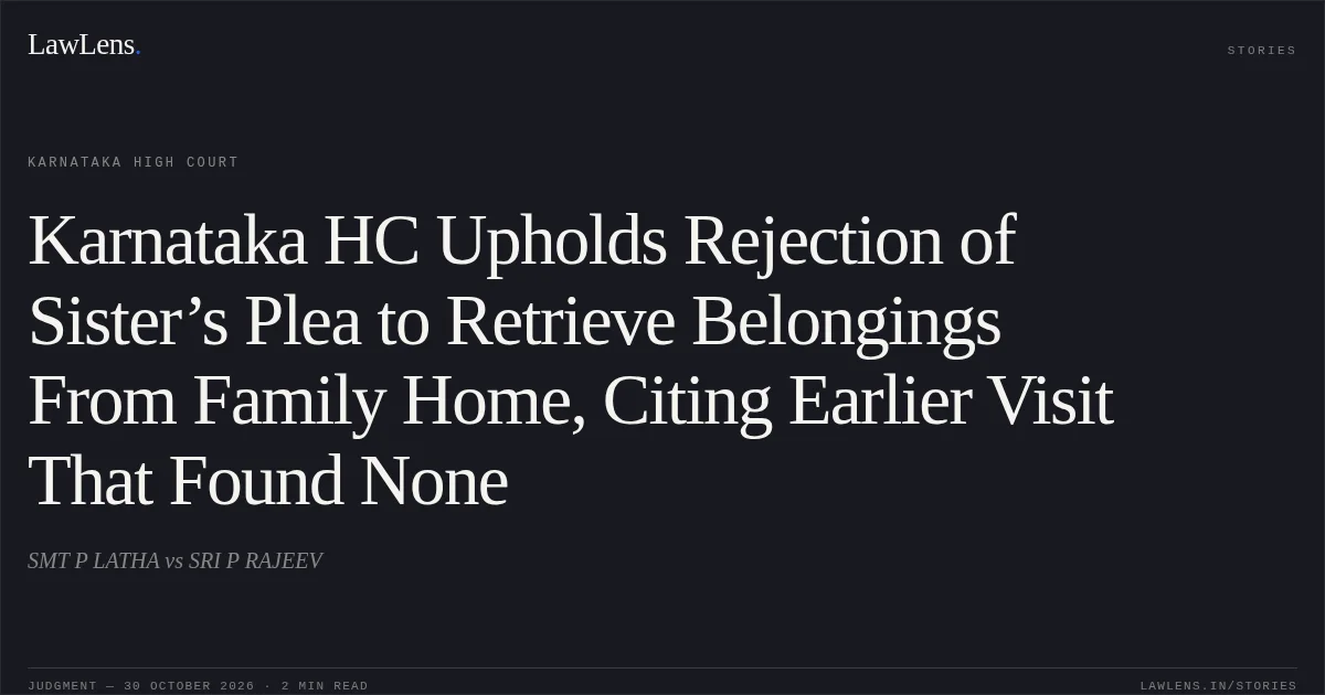 Karnataka HC Upholds Rejection of Sister’s Plea to Retrieve Belongings From Family Home, Citing Earlier Visit That Found None. SMT P LATHA vs SRI P RAJEEV. Karnataka High Court. LawLens