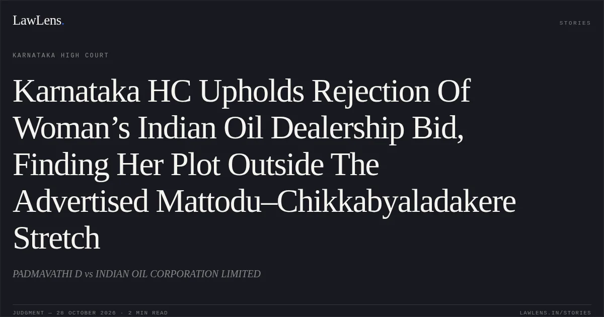 Karnataka HC Upholds Rejection Of Woman’s Indian Oil Dealership Bid, Finding Her Plot Outside The Advertised Mattodu–Chikkabyaladakere Stretch. PADMAVATHI D vs INDIAN OIL CORPORATION LIMITED. Karnataka High Court. LawLens
