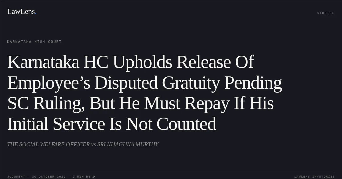 Karnataka HC Upholds Release Of Employee’s Disputed Gratuity Pending SC Ruling, But He Must Repay If His Initial Service Is Not Counted. THE SOCIAL WELFARE OFFICER vs SRI NIJAGUNA MURTHY. Karnataka High Court. LawLens