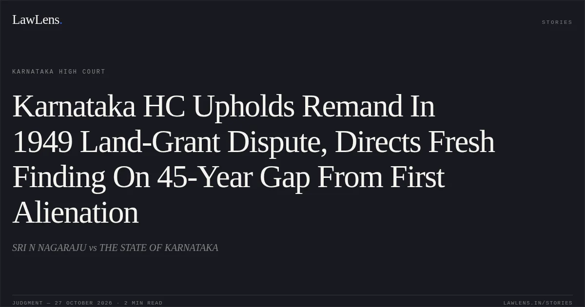 Karnataka HC Upholds Remand In 1949 Land-Grant Dispute, Directs Fresh Finding On 45-Year Gap From First Alienation. SRI N NAGARAJU vs THE STATE OF KARNATAKA. Karnataka High Court. LawLens