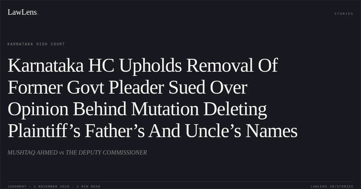 Karnataka HC Upholds Removal Of Former Govt Pleader Sued Over Opinion Behind Mutation Deleting Plaintiff’s Father’s And Uncle’s Names. MUSHTAQ AHMED vs THE DEPUTY COMMISSIONER. Karnataka High Court. LawLens