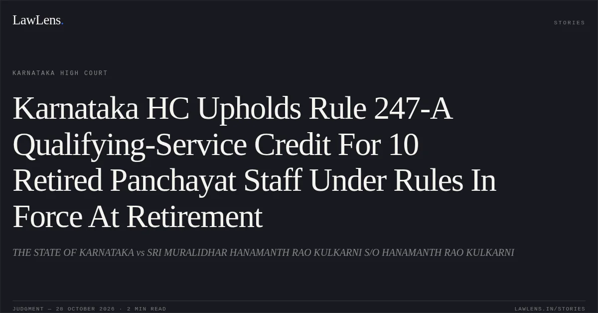 Karnataka HC Upholds Rule 247-A Qualifying-Service Credit For 10 Retired Panchayat Staff Under Rules In Force At Retirement. THE STATE OF KARNATAKA vs SRI MURALIDHAR HANAMANTH RAO KULKARNI S/O HANAMANTH RAO KULKARNI. Karnataka High Court. LawLens