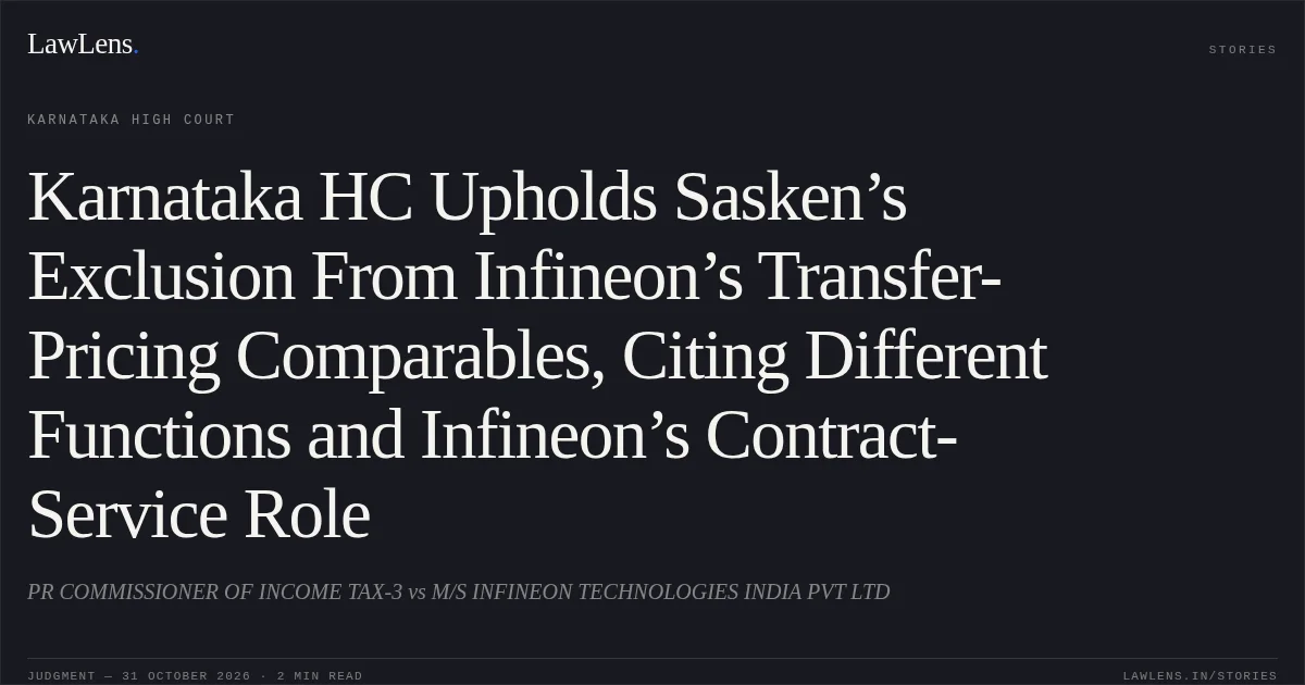 Karnataka HC Upholds Sasken’s Exclusion From Infineon’s Transfer-Pricing Comparables, Citing Different Functions and Infineon’s Contract-Service Role. PR COMMISSIONER OF INCOME TAX-3 vs M/S INFINEON TECHNOLOGIES INDIA PVT LTD. Karnataka High Court. LawLens