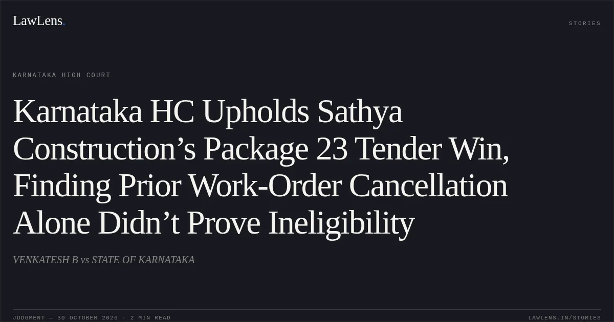 Karnataka HC Upholds Sathya Construction’s Package 23 Tender Win, Finding Prior Work-Order Cancellation Alone Didn’t Prove Ineligibility. VENKATESH B vs STATE OF KARNATAKA. Karnataka High Court. LawLens