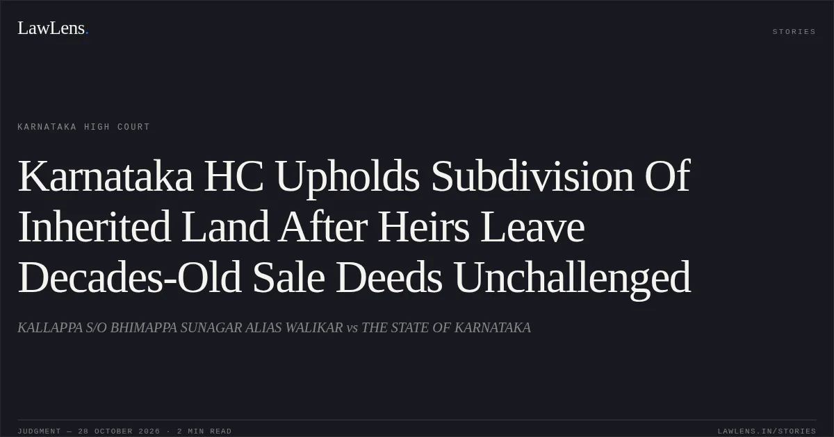 Karnataka HC Upholds Subdivision Of Inherited Land After Heirs Leave Decades-Old Sale Deeds Unchallenged. KALLAPPA S/O BHIMAPPA SUNAGAR ALIAS WALIKAR vs THE STATE OF KARNATAKA. Karnataka High Court. LawLens