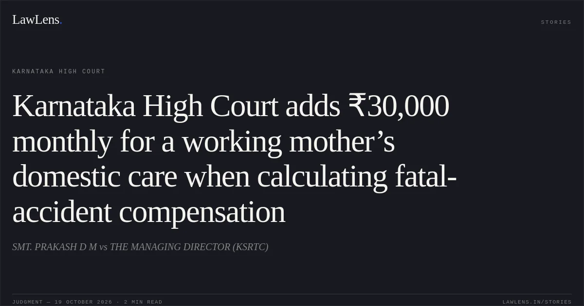 Karnataka High Court adds ₹30,000 monthly for a working mother’s domestic care when calculating fatal-accident compensation. SMT. PRAKASH D M vs THE MANAGING DIRECTOR (KSRTC). Karnataka High Court. LawLens