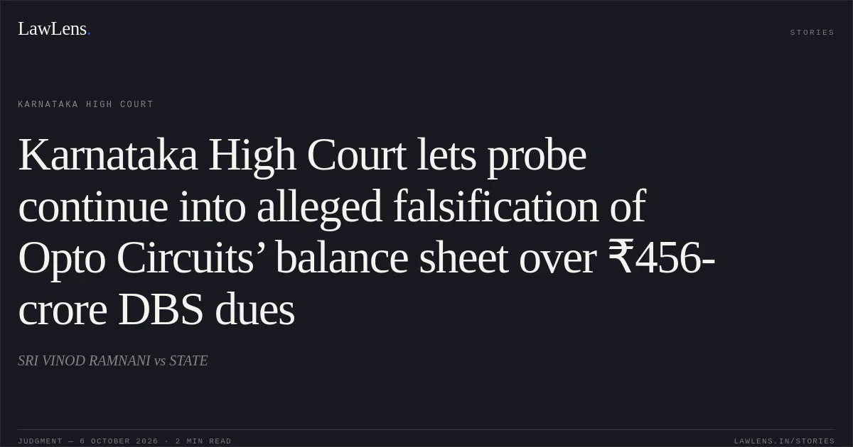 Karnataka High Court lets probe continue into alleged falsification of Opto Circuits’ balance sheet over ₹456-crore DBS dues. SRI VINOD RAMNANI vs STATE. Karnataka High Court. LawLens