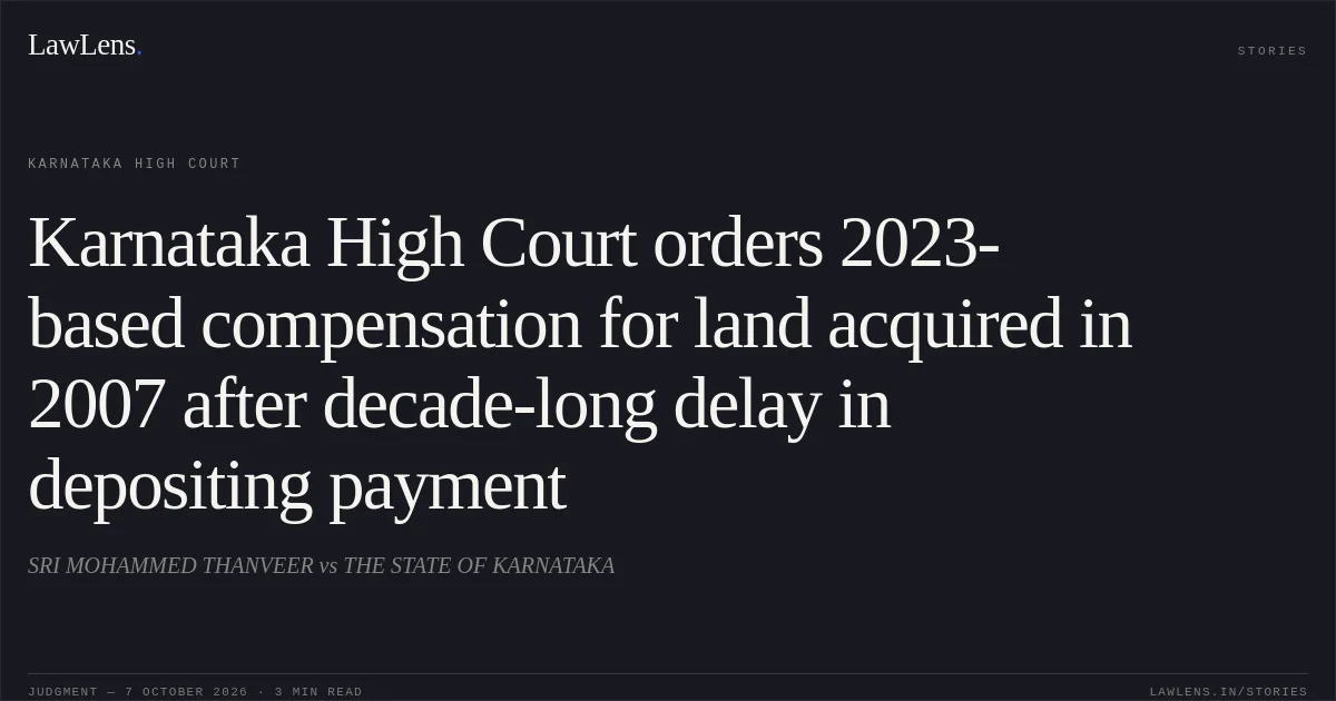 Karnataka High Court orders 2023-based compensation for land acquired in 2007 after decade-long delay in depositing payment. SRI MOHAMMED THANVEER vs THE STATE OF KARNATAKA. Karnataka High Court. LawLens