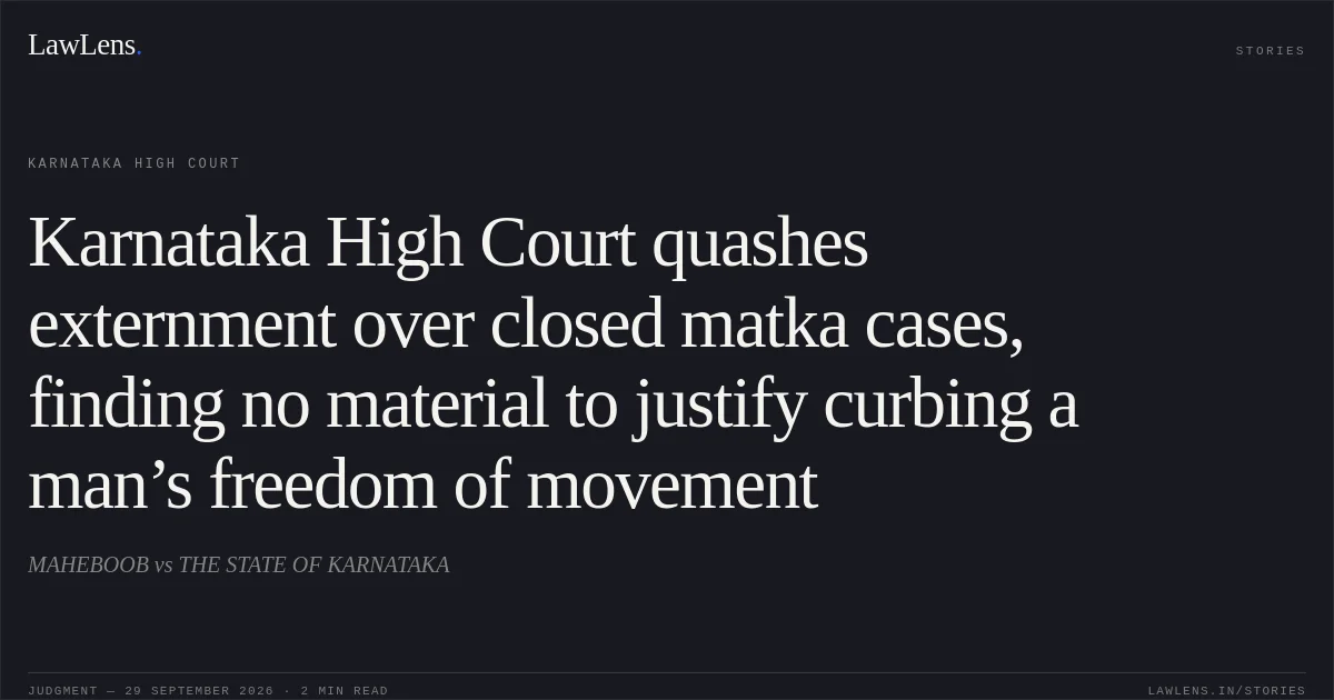 Karnataka High Court quashes externment over closed matka cases, finding no material to justify curbing a man’s freedom of movement. MAHEBOOB vs THE STATE OF KARNATAKA. Karnataka High Court. LawLens