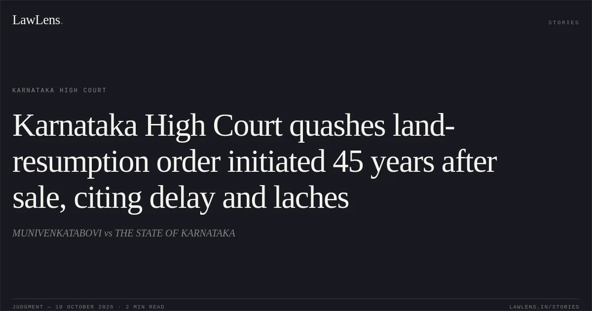 Karnataka High Court quashes land-resumption order initiated 45 years after sale, citing delay and laches. MUNIVENKATABOVI vs THE STATE OF KARNATAKA. Karnataka High Court. LawLens