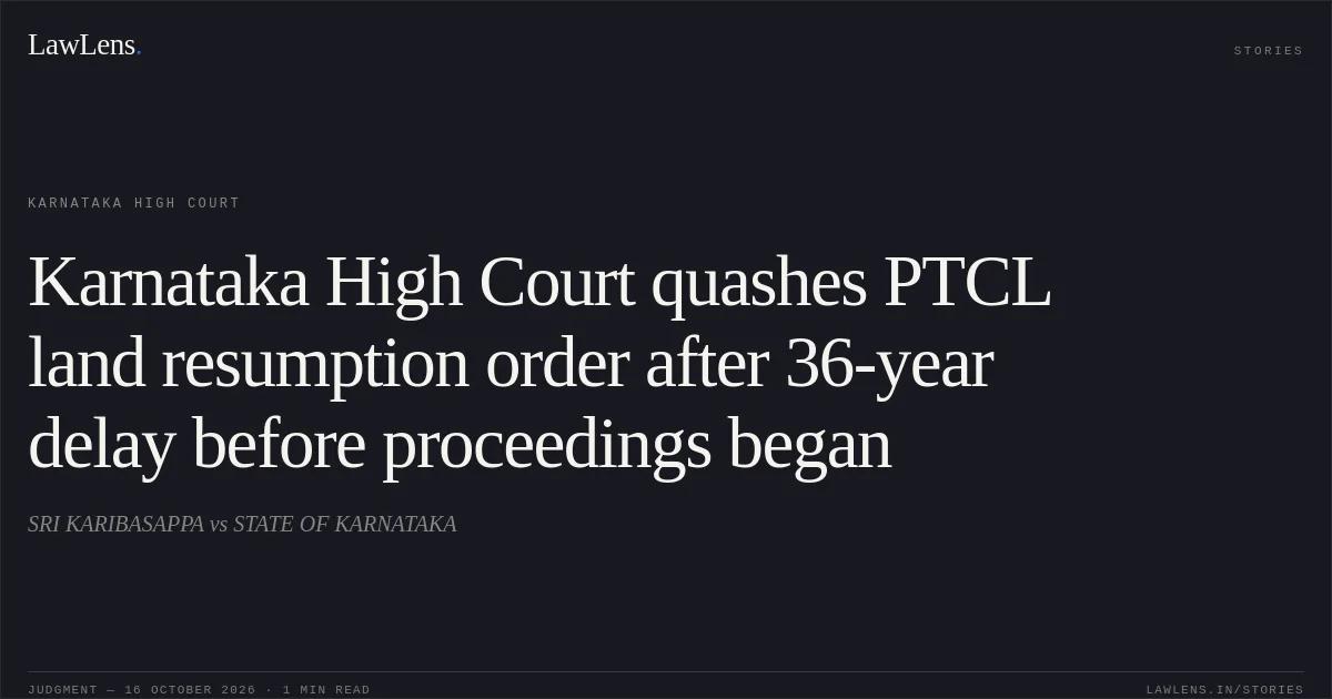 Karnataka High Court quashes PTCL land resumption order after 36-year delay before proceedings began. SRI KARIBASAPPA vs STATE OF KARNATAKA. Karnataka High Court. LawLens