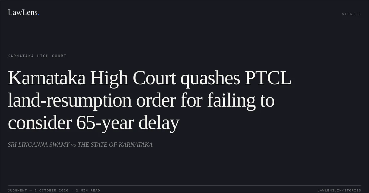Karnataka High Court quashes PTCL land-resumption order for failing to consider 65-year delay. SRI LINGANNA SWAMY vs THE STATE OF KARNATAKA. Karnataka High Court. LawLens