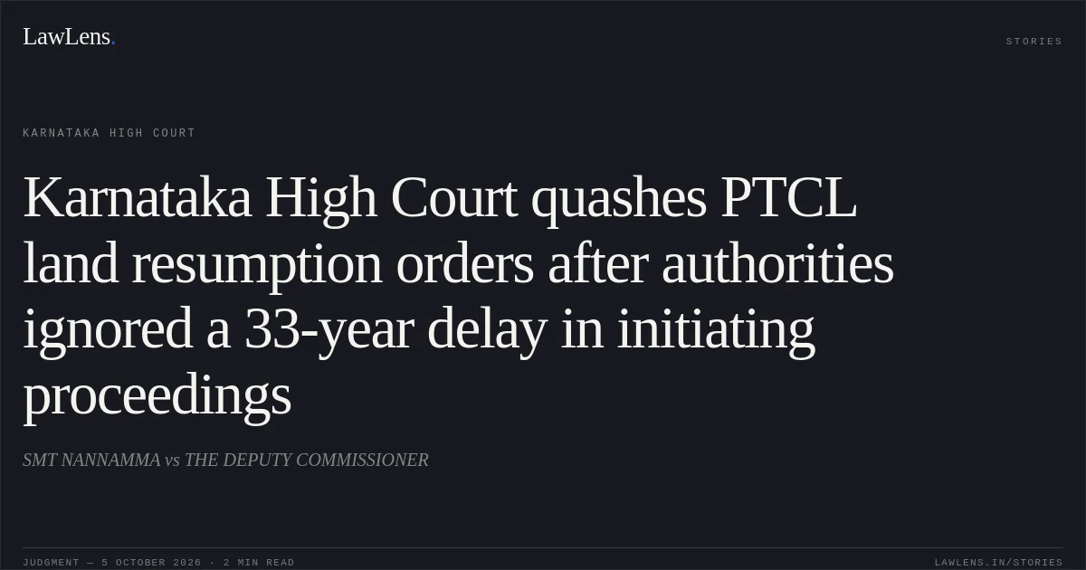 Karnataka High Court quashes PTCL land resumption orders after authorities ignored a 33-year delay in initiating proceedings. SMT NANNAMMA vs THE DEPUTY COMMISSIONER. Karnataka High Court. LawLens
