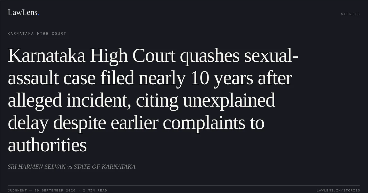Karnataka High Court quashes sexual-assault case filed nearly 10 years after alleged incident, citing unexplained delay despite earlier complaints to authorities. SRI HARMEN SELVAN vs STATE OF KARNATAKA. Karnataka High Court. LawLens