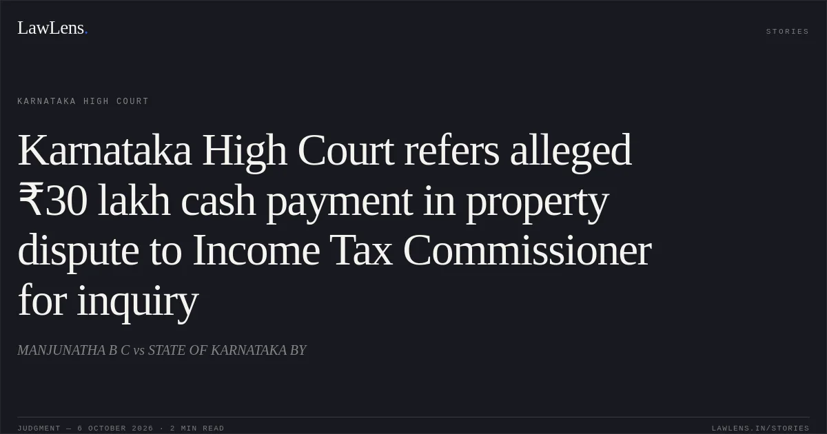 Karnataka High Court refers alleged ₹30 lakh cash payment in property dispute to Income Tax Commissioner for inquiry. MANJUNATHA B C vs STATE OF KARNATAKA BY. Karnataka High Court. LawLens