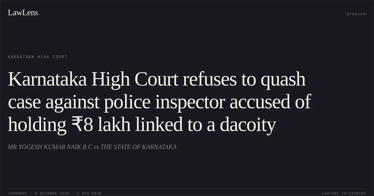 Karnataka High Court refuses to quash case against police inspector accused of holding ₹8 lakh linked to a dacoity. MR YOGESH KUMAR NAIK B C vs THE STATE OF KARNATAKA. Karnataka High Court. LawLens