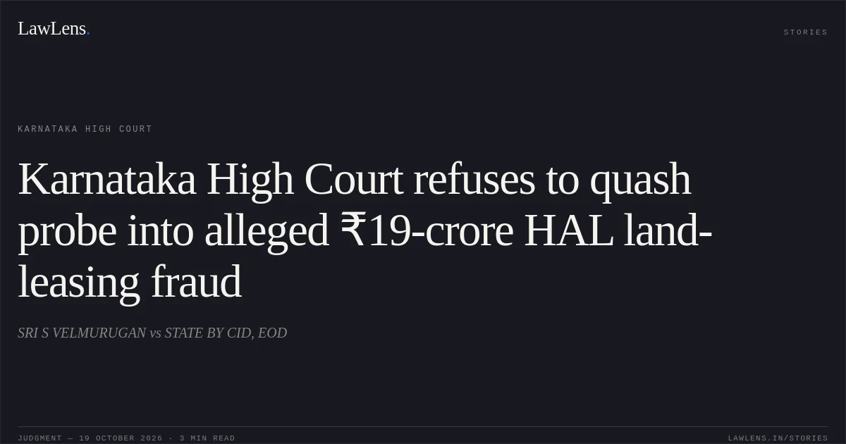 Karnataka High Court refuses to quash probe into alleged ₹19-crore HAL land-leasing fraud. SRI S VELMURUGAN vs STATE BY CID, EOD. Karnataka High Court. LawLens