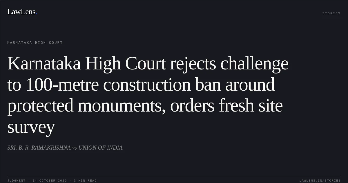 Karnataka High Court rejects challenge to 100-metre construction ban around protected monuments, orders fresh site survey. SRI. B. R. RAMAKRISHNA vs UNION OF INDIA. Karnataka High Court. LawLens