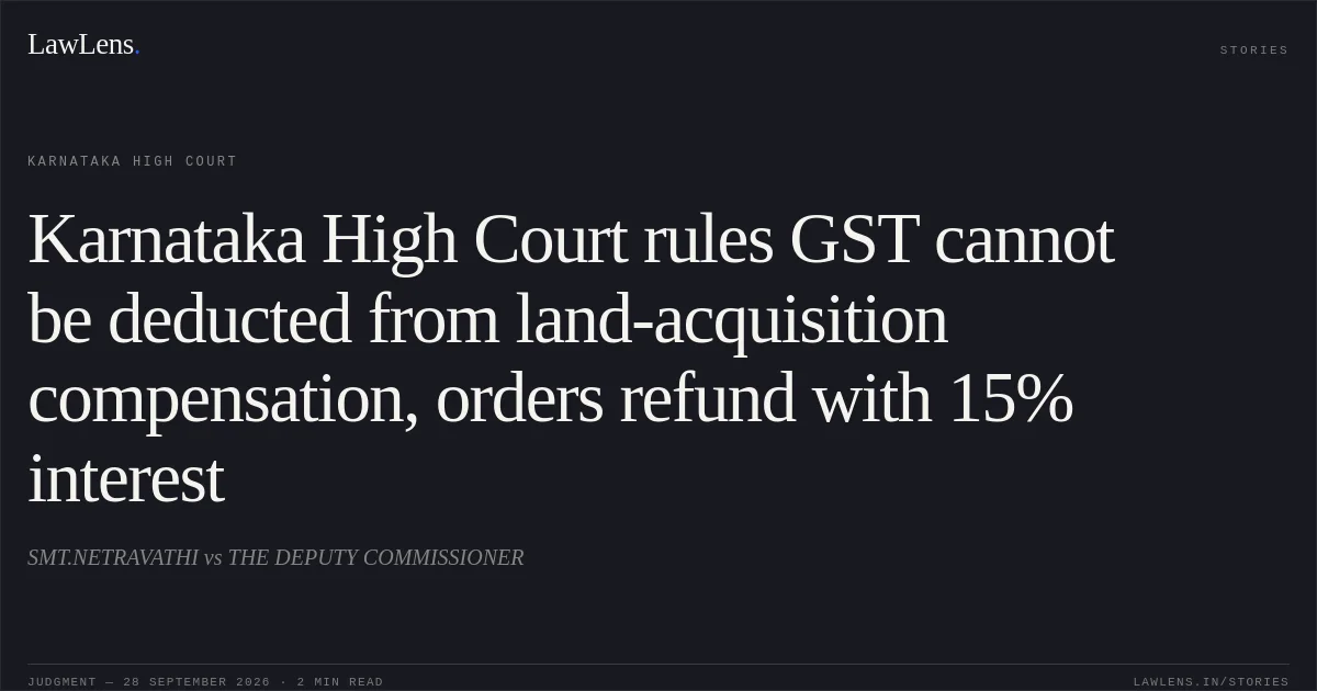 Karnataka High Court rules GST cannot be deducted from land-acquisition compensation, orders refund with 15% interest. SMT.NETRAVATHI vs THE DEPUTY COMMISSIONER. Karnataka High Court. LawLens