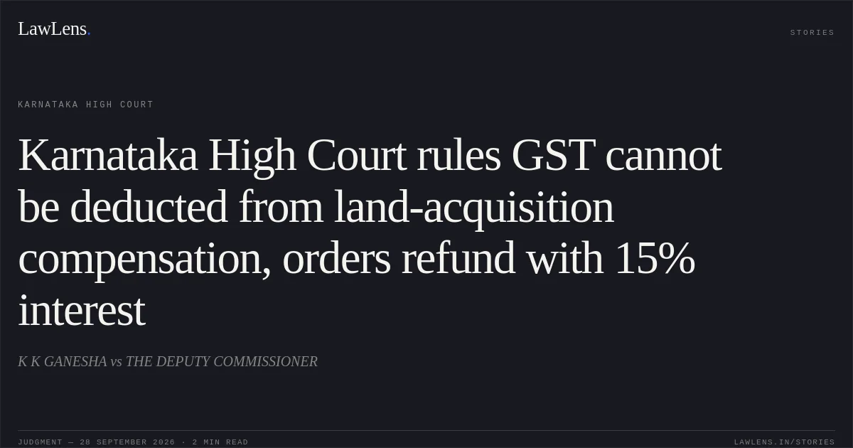 Karnataka High Court rules GST cannot be deducted from land-acquisition compensation, orders refund with 15% interest. K K GANESHA vs THE DEPUTY COMMISSIONER. Karnataka High Court. LawLens