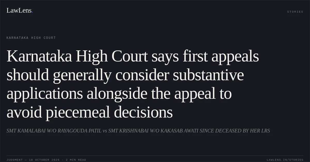 Karnataka High Court says first appeals should generally consider substantive applications alongside the appeal to avoid piecemeal decisions. SMT KAMALABAI W/O RAYAGOUDA PATIL vs SMT KRISHNABAI W/O KAKASAB AWATI SINCE DECEASED BY HER LRS. Karnataka High Court. LawLens