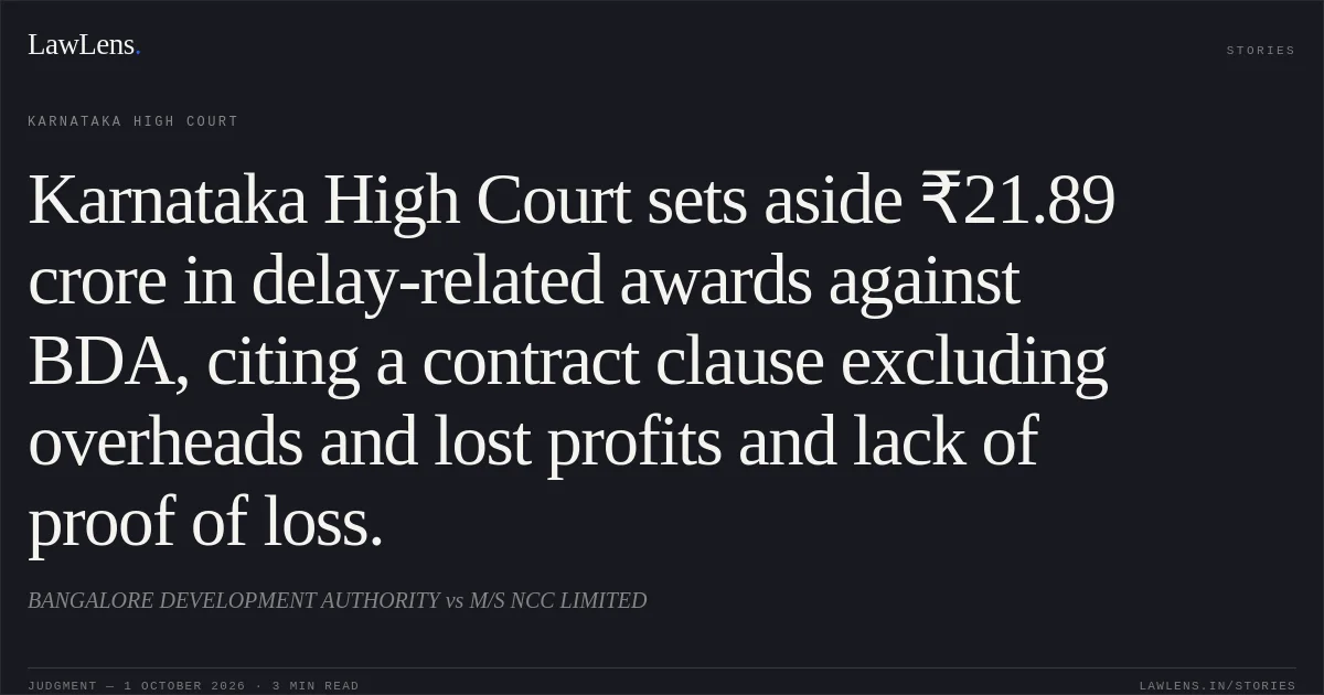 Karnataka High Court sets aside ₹21.89 crore in delay-related awards against BDA, citing a contract clause excluding overheads and lost profits and lack of proof of loss.. BANGALORE DEVELOPMENT AUTHORITY vs M/S NCC LIMITED. Karnataka High Court. LawLens