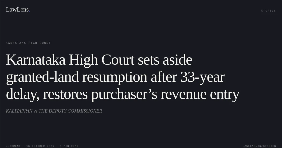 Karnataka High Court sets aside granted-land resumption after 33-year delay, restores purchaser’s revenue entry. KALIYAPPAN vs THE DEPUTY COMMISSIONER. Karnataka High Court. LawLens