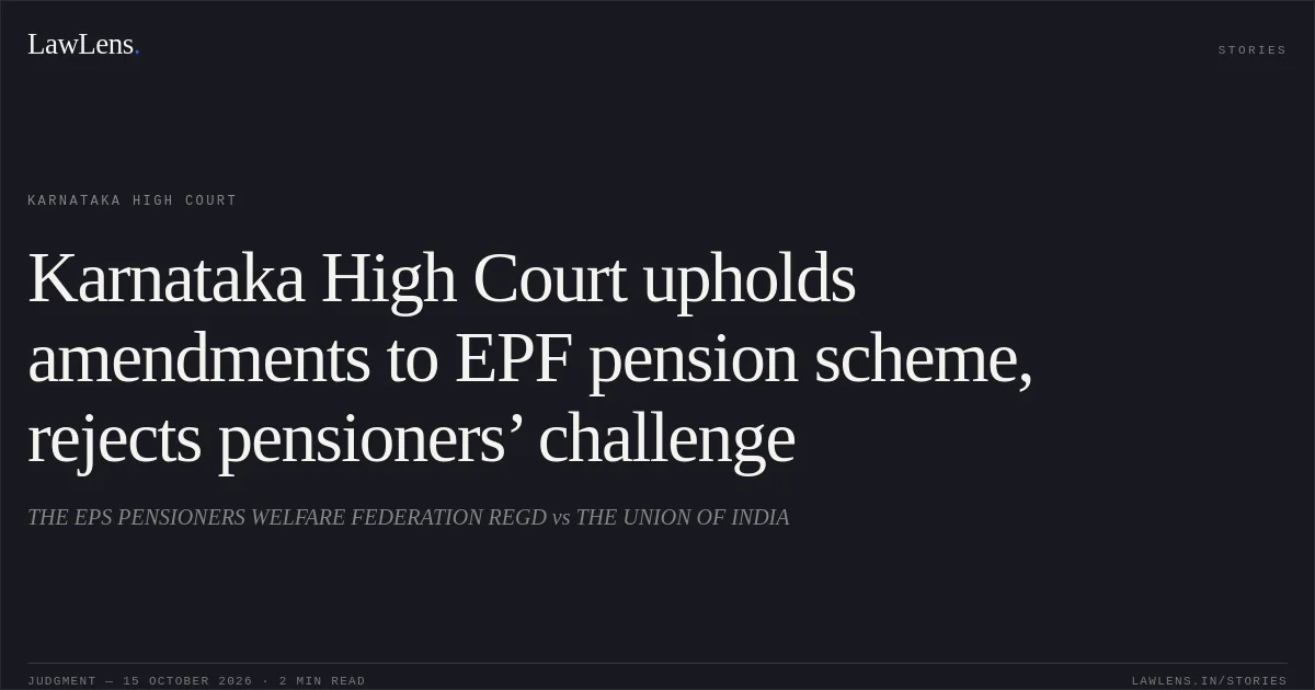 Karnataka High Court upholds amendments to EPF pension scheme, rejects pensioners’ challenge. THE EPS PENSIONERS WELFARE FEDERATION REGD vs THE UNION OF INDIA. Karnataka High Court. LawLens