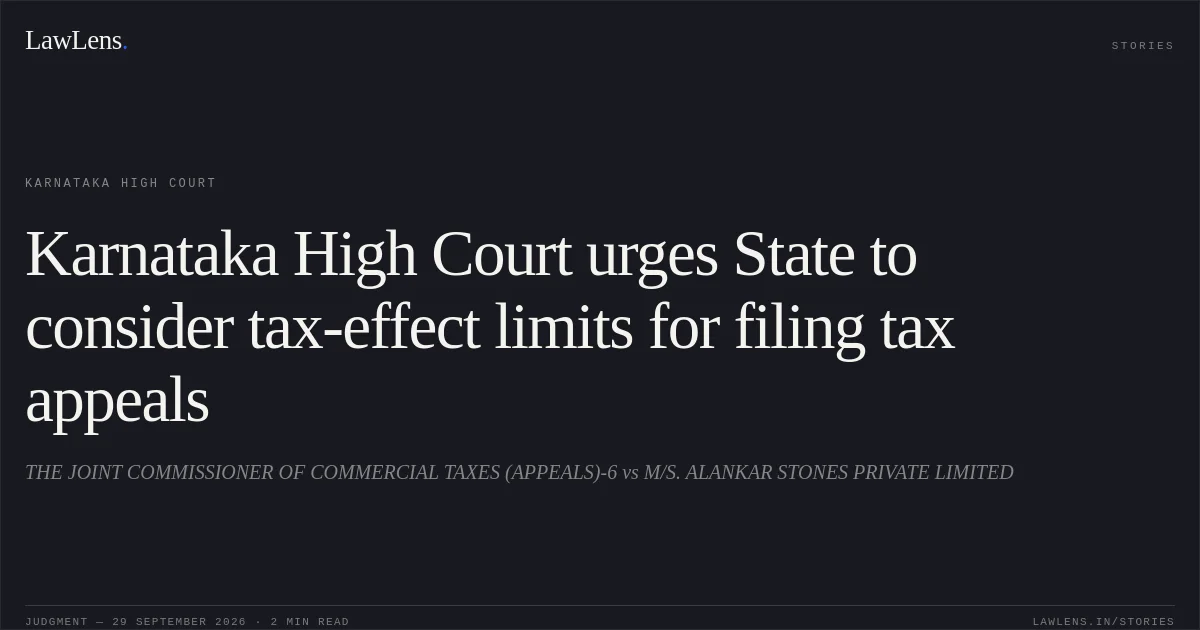 Karnataka High Court urges State to consider tax-effect limits for filing tax appeals. THE JOINT COMMISSIONER OF COMMERCIAL TAXES (APPEALS)-6 vs M/S. ALANKAR STONES PRIVATE LIMITED. Karnataka High Court. LawLens