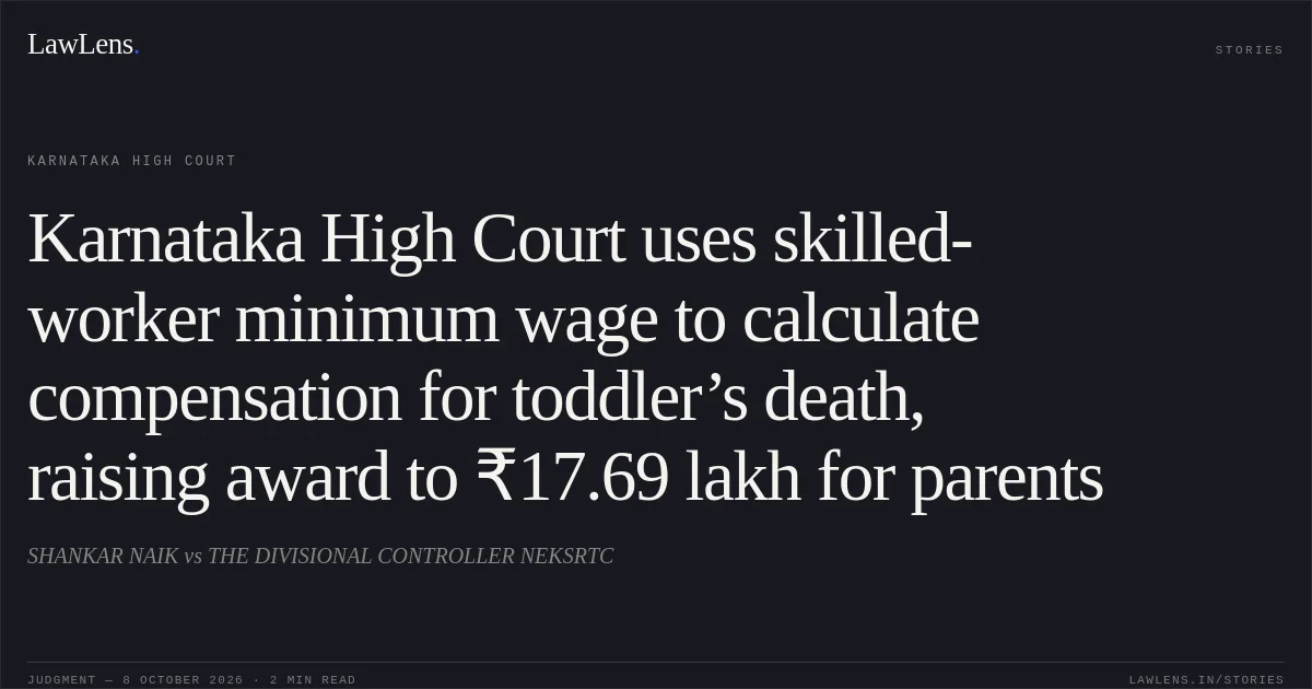 Karnataka High Court uses skilled-worker minimum wage to calculate compensation for toddler’s death, raising award to ₹17.69 lakh for parents. SHANKAR NAIK vs THE DIVISIONAL CONTROLLER NEKSRTC. Karnataka High Court. LawLens